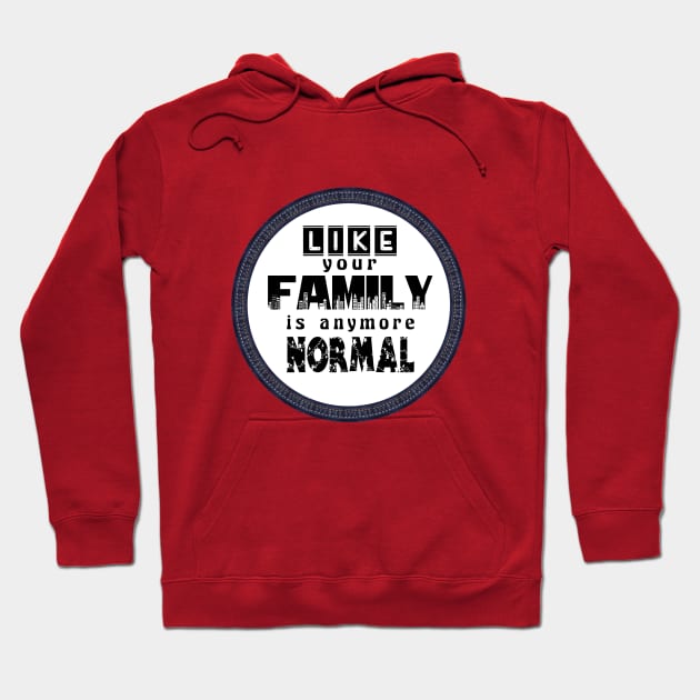 Like Your Family is Anymore Normal Hoodie by twistore